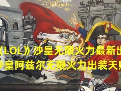 沙皇新版技巧出装攻略大全（沙皇新版技巧出装攻略详解，带你登顶无敌沙场）