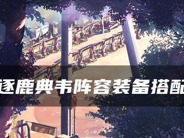 乱世逐鹿典韦出装攻略（全面解析典韦的出装策略，助你在乱世逐鹿中称霸沙场）